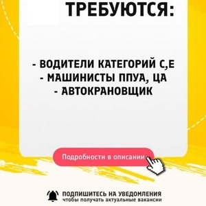 Требуются водители категорий С, Е,  машинисты ППУА,  ЦА. автокрановщик